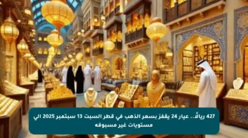 427 ريالًا.. عيار 24 يقفز بسعر الذهب في قطر السبت 13 سبتمبر 2025 إلى مستويات غير مسبوقة